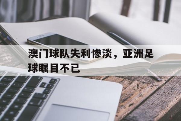 包含澳门球队失利惨淡，亚洲足球瞩目不已的词条