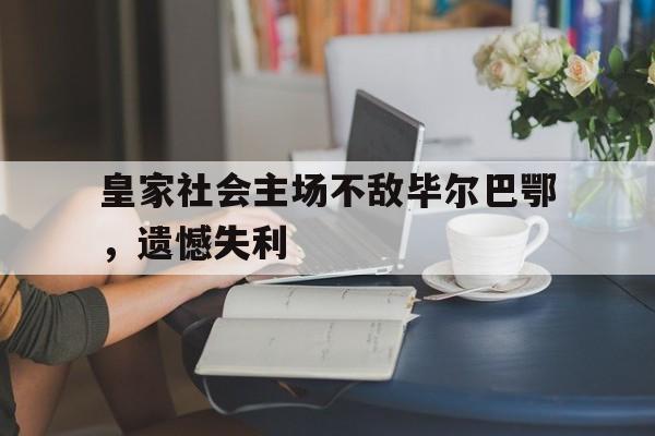皇家社会主场不敌毕尔巴鄂，遗憾失利的简单介绍