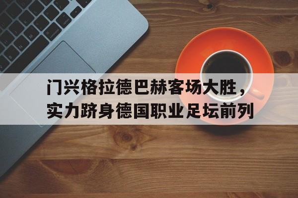 门兴格拉德巴赫客场大胜，实力跻身德国职业足坛前列的简单介绍