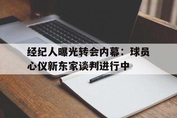 经纪人曝光转会内幕：球员心仪新东家谈判进行中的简单介绍
