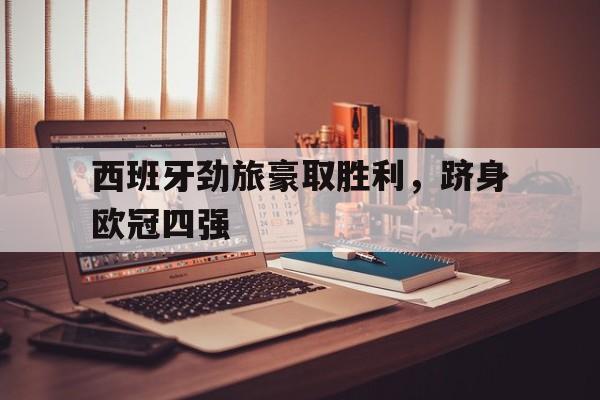 西班牙劲旅豪取胜利，跻身欧冠四强