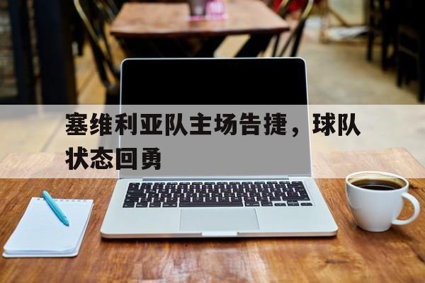 关于塞维利亚队主场告捷，球队状态回勇的信息
